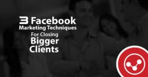3 Advanced Facebook Marketing Techniques For Effortlessly Closing Bigger Clients