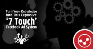 How To Turn Your Knowledge Into This Explosive ‘7 Touch’ Facebook Ad System (+ Create Better Qualified Leads)