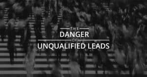 The Danger Of Unqualified Leads