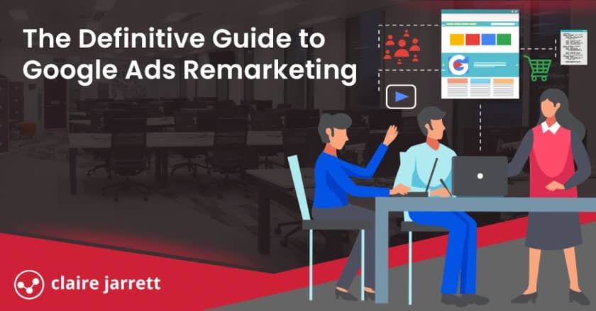 The Definitive Guide to Google Ads Remarketing