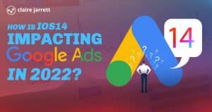 How Is iOS 14 Impacting Google Ads in 2022?