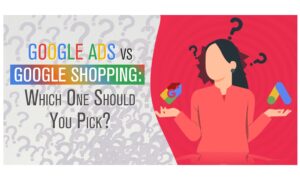 Google Ads vs Google Shopping: Which One Should You Pick?