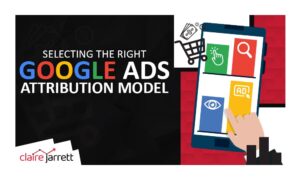 Selecting the Right Google Ads Attribution Model